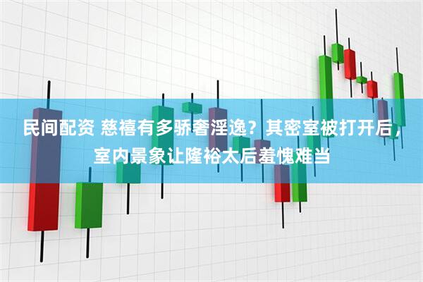 民间配资 慈禧有多骄奢淫逸?其密室被打开后,室内景象让隆裕太后羞愧难当