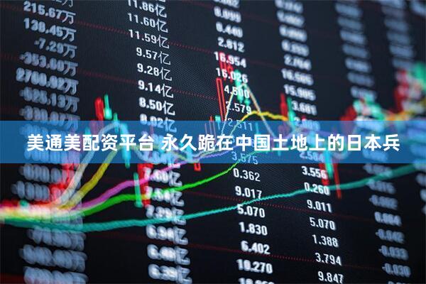 美通美配资平台 永久跪在中国土地上的日本兵
