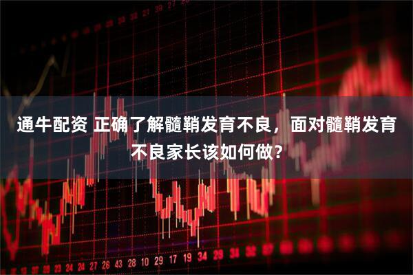 通牛配资 正确了解髓鞘发育不良,面对髓鞘发育不良家长该如何做?