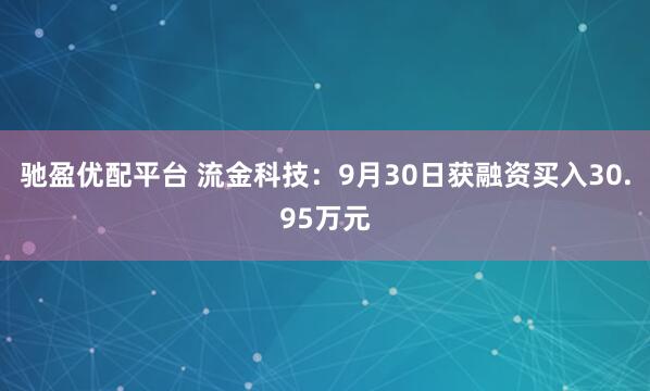 驰盈优配平台 流金科技:9月30日获融资买入30.95万元