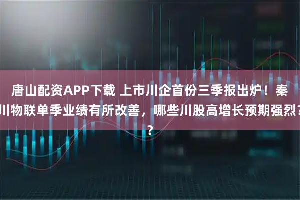 唐山配资APP下载 上市川企首份三季报出炉！秦川物联单季业绩有所改善，哪些川股高增长预期强烈？