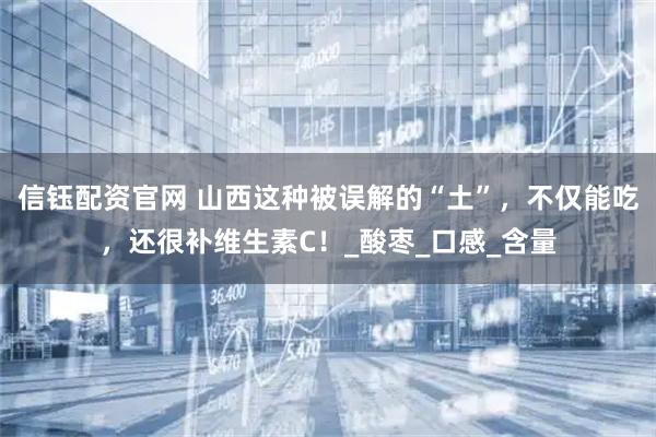信钰配资官网 山西这种被误解的“土”，不仅能吃，还很补维生素C！_酸枣_口感_含量