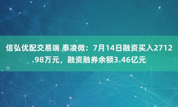 信弘优配交易端 泰凌微：7月14日融资买入2712.98万元，融资融券余额3.46亿元