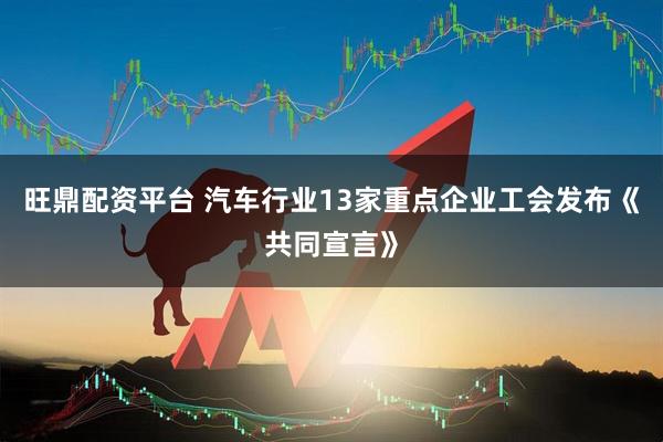 旺鼎配资平台 汽车行业13家重点企业工会发布《共同宣言》