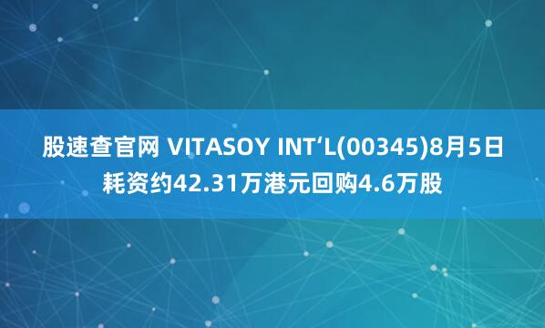 股速查官网 VITASOY INT‘L(00345)8月5日耗资约42.31万港元回购4.6万股