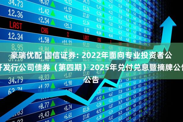 豪瑞优配 国信证券: 2022年面向专业投资者公开发行公司债券（第四期）2025年兑付兑息暨摘牌公告
