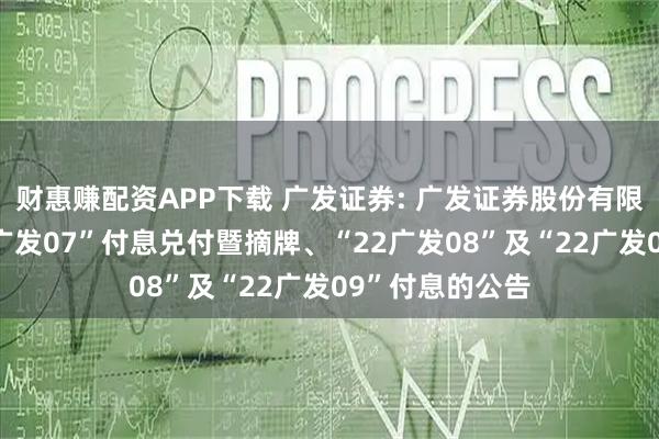 财惠赚配资APP下载 广发证券: 广发证券股份有限公司关于“22广发07”付息兑付暨摘牌、“22广发08”及“22广发09”付息的公告