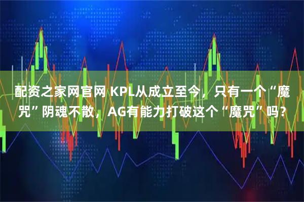 配资之家网官网 KPL从成立至今，只有一个“魔咒”阴魂不散，AG有能力打破这个“魔咒”吗？