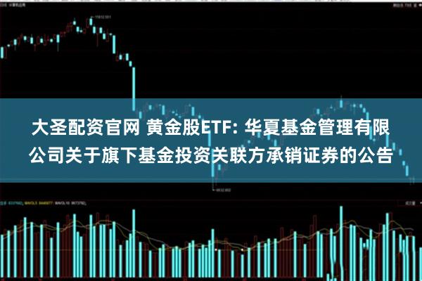 大圣配资官网 黄金股ETF: 华夏基金管理有限公司关于旗下基金投资关联方承销证券的公告