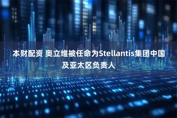 本财配资 奥立维被任命为Stellantis集团中国及亚太区负责人