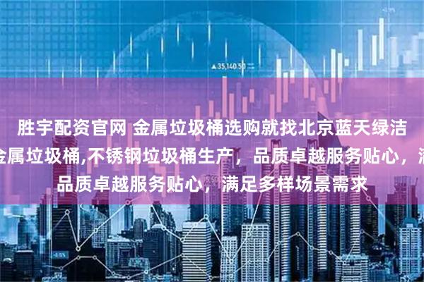 胜宇配资官网 金属垃圾桶选购就找北京蓝天绿洁环卫科技,专业金属垃圾桶,不锈钢垃圾桶生产,品质卓越服务贴心,满足多样场景需求