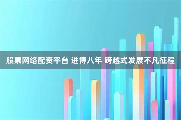 股票网络配资平台 进博八年 跨越式发展不凡征程