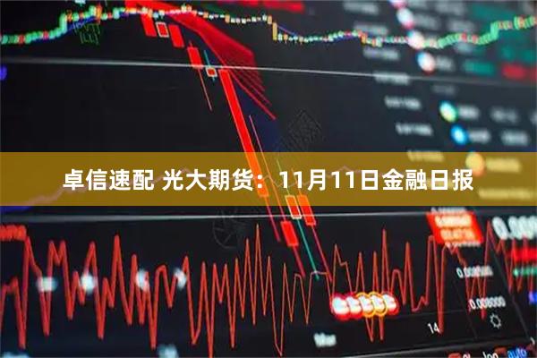 卓信速配 光大期货：11月11日金融日报